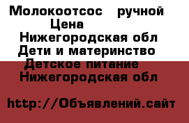 Молокоотсос - ручной › Цена ­ 1 800 - Нижегородская обл. Дети и материнство » Детское питание   . Нижегородская обл.